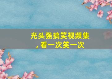 光头强搞笑视频集, 看一次笑一次